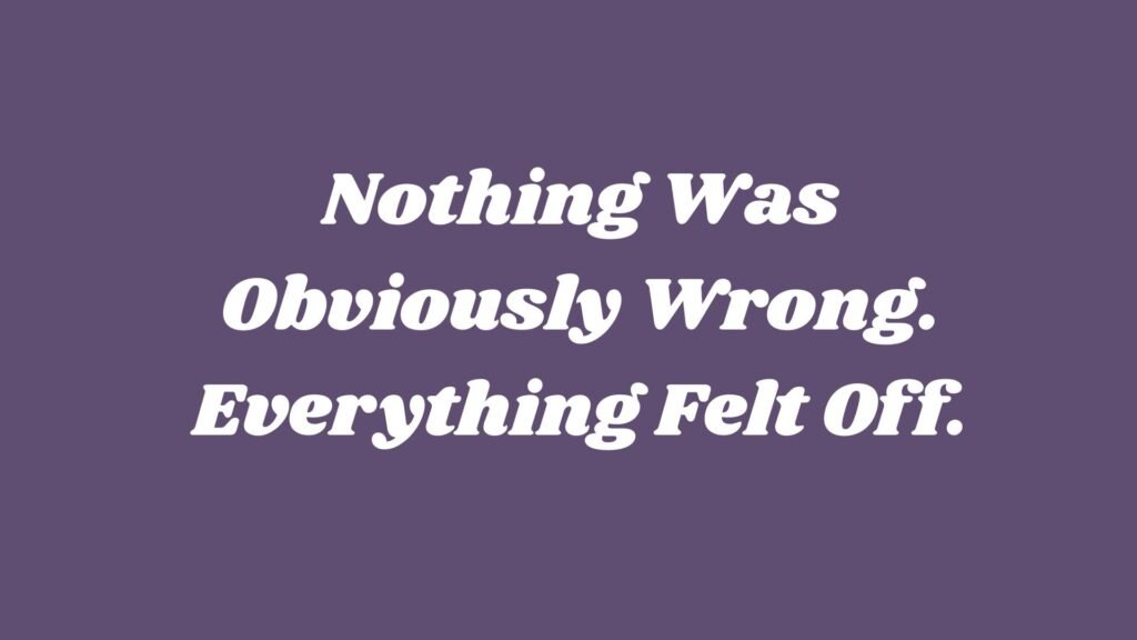 Nothing Was Obviously Wrong. Everything Felt Off.