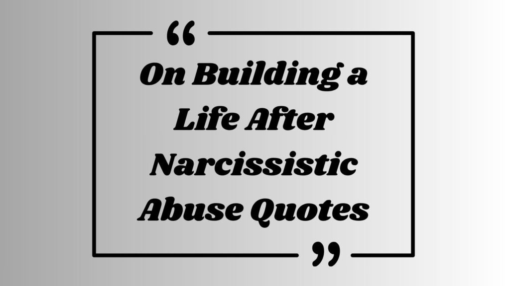On Building a Life After Narcissistic Abuse Quotes