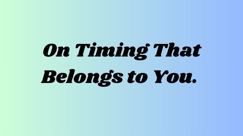 On Timing That Belongs to You.