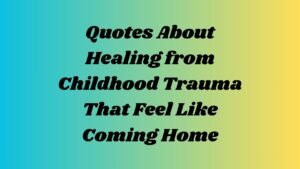 Quotes About Healing from Childhood Trauma That Feel Like Coming Home