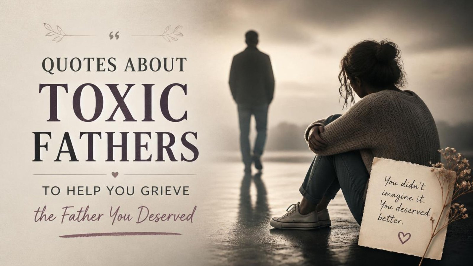 Quotes About Toxic Fathers to Help You Grieve the Father You Deserved