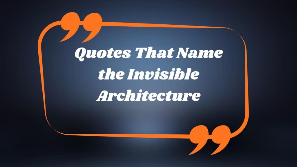 Quotes That Name the Invisible Architecture