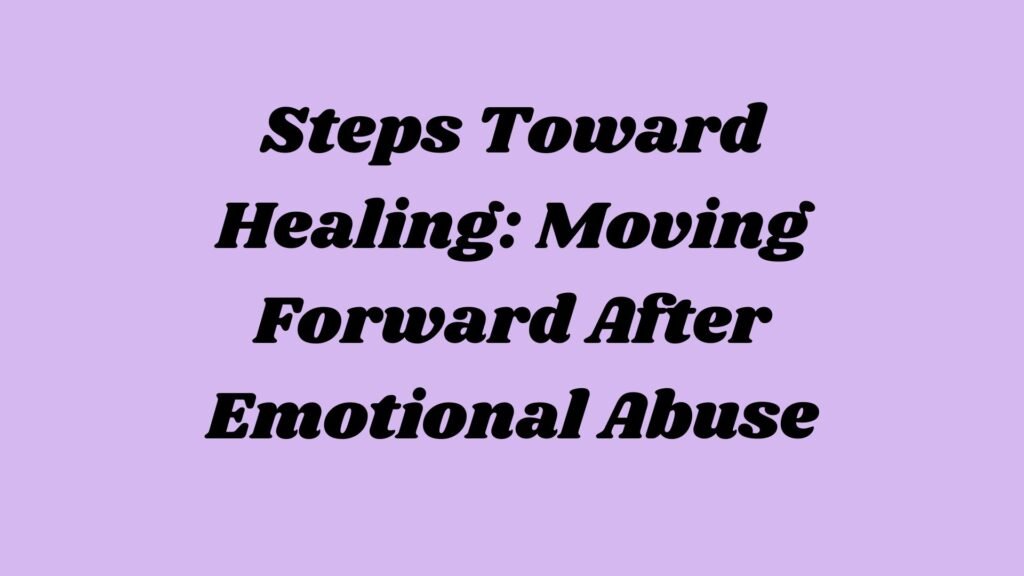 Steps Toward Healing: Moving Forward After Emotional Abuse
