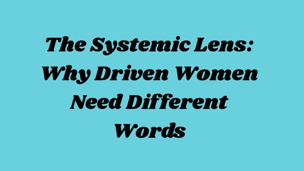The Systemic Lens: Why Driven Women Need Different Words