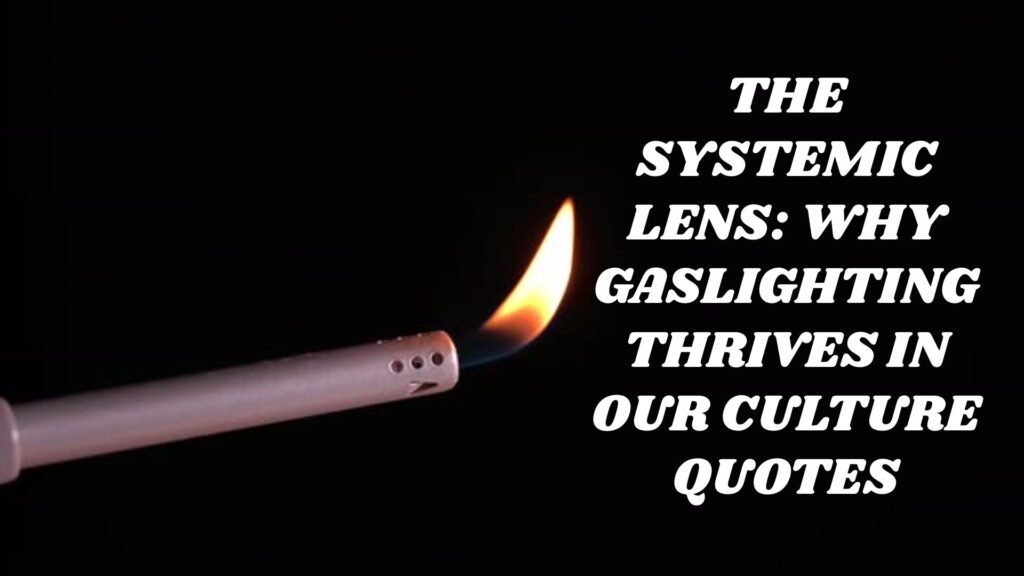 The Systemic Lens: Why Gaslighting Thrives in Our Culture Quotes
