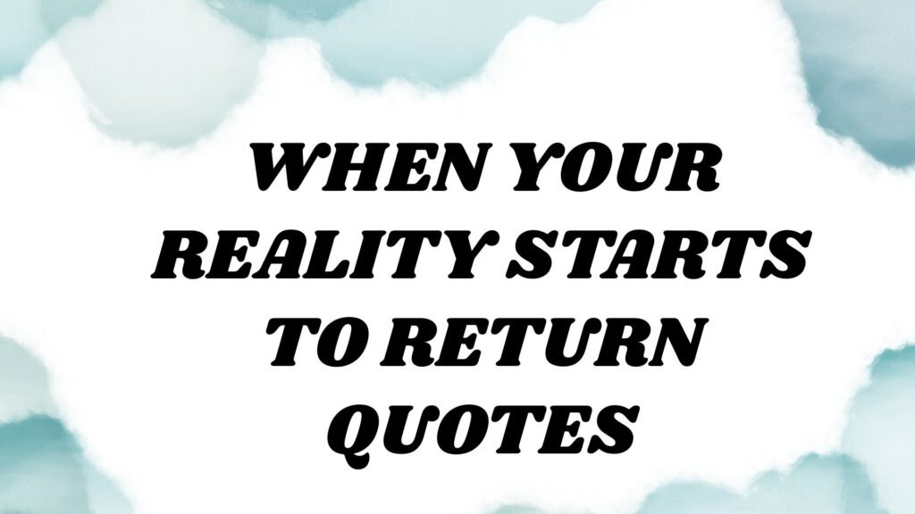 When Your Reality Starts to Return Quotes